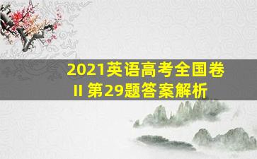 2021英语高考全国卷II 第29题答案解析